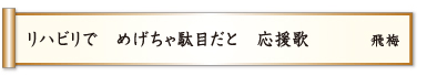 リハビリで めげちゃ駄目だと 応援歌