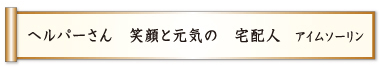 ヘルパーさん 笑顔と元気の 宅配人