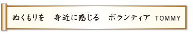 ぬくもりを 身近に感じる ボランティア