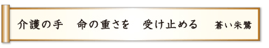 介護の手 命の重さを 受け止める