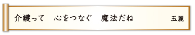 介護って 心をつなぐ 魔法だね