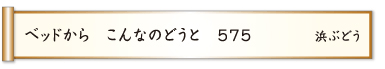 ベッドから こんなのどうと ５７５