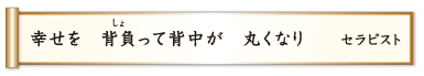 幸せを 背負って背中が 丸くなり