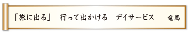 「旅に出る」 行って出かける デイサービス