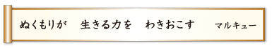 ぬくもりが 生きる力を わきおこす