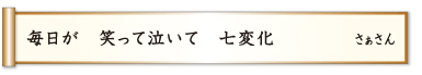 毎日が 笑って泣いて 七変化