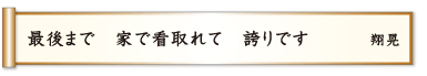 最後まで 家で看取れて 誇りです