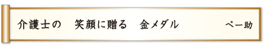 介護士の 笑顔に贈る 金メダル