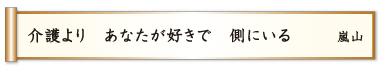 介護より あなたが好きで 側にいる