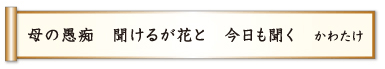 母の愚痴 聞けるが花と 今日も聞く