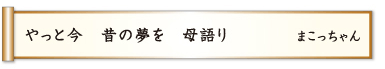 やっと今 昔の夢を 母語り