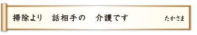 掃除より 話相手の 介護です