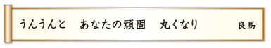 うんうんと あなたの頑固 丸くなり