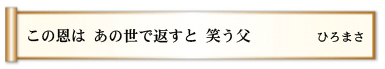 この恩は あの世で返すと 笑う父