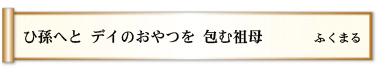 ひ孫へと デイのおやつを 包む祖母