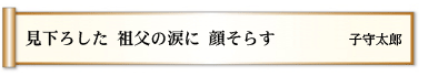 見下ろした 祖父の涙に 顔そらす