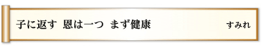 子に返す 恩は一つ まず健康