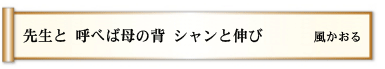 先生と 呼べば母の背 シャンと伸び