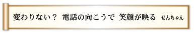 変わりない？ 電話の向こうで 笑顔が映る