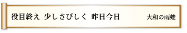 役目終え 少しさびしく 昨日今日