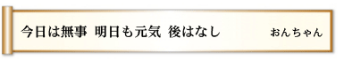 今日は無事 明日も元気 後はなし