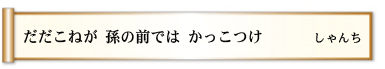 だだこねが 孫の前では かっこつけ