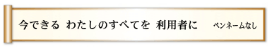 今できる わたしのすべてを 利用者に