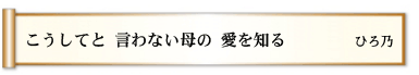 こうしてと 言わない母の 愛を知る