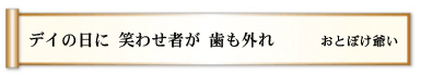 デイの日に 笑わせ者が 歯も外れ