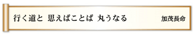 行く道と 思えばことば 丸うなる