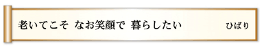 老いてこそ なお笑顔で 暮らしたい