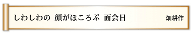 しわしわの 顔がほころぶ 面会日