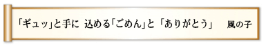 「ギュッ」と手に 込める「ごめん」と 「ありがとう」