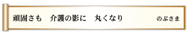 頑固さも 介護の影に 丸くなり