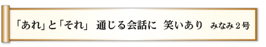 「あれ」と「それ」 通じる会話に 笑いあり