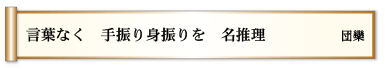 言葉なく 手振り身振りを 名推理