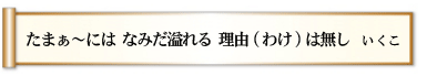 たまぁ～には なみだ溢れる 理由(わけ)は無し