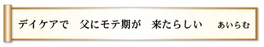 デイケアで 父にモテ期が 来たらしい