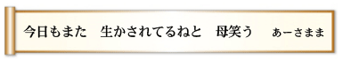 今日もまた 生かされてるねと 母笑う