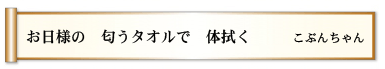 お日様の 匂うタオルで 体拭く