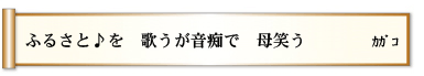 ふるさと♪を 歌うが音痴で 母笑う