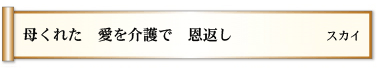 母くれた 愛を介護で 恩返し