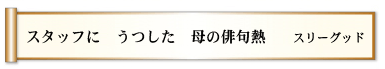 スタッフに　うつした　母の俳句熱