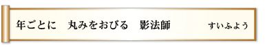 年ごとに　丸みをおびる　影法師