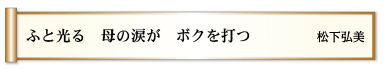 ふと光る　母の涙が　ボクを打つ