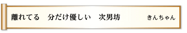 離れてる　分だけ優しい　次男坊