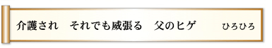 介護され それでも威張る 父のヒゲ