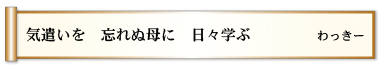 気遣いを 忘れぬ母に 日々学ぶ