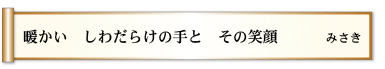 暖かい　しわだらけの手と　その笑顔