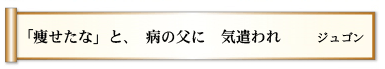 「痩せたな」と、　病の父に　気遣われ